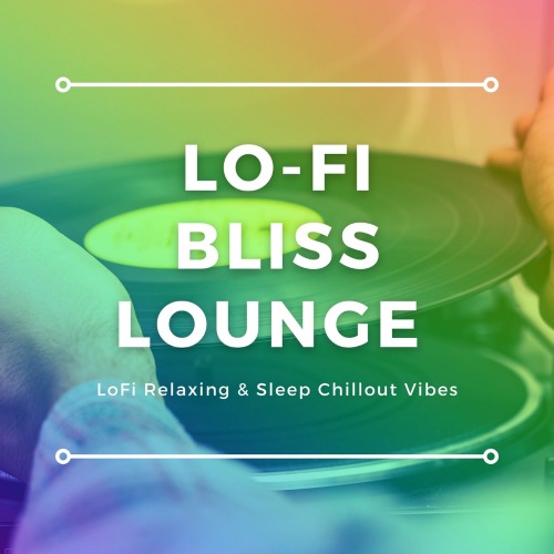 Lo-Fi Bliss Lounge (LoFi Relaxing and Sleep Chillout Vibes) (2021)