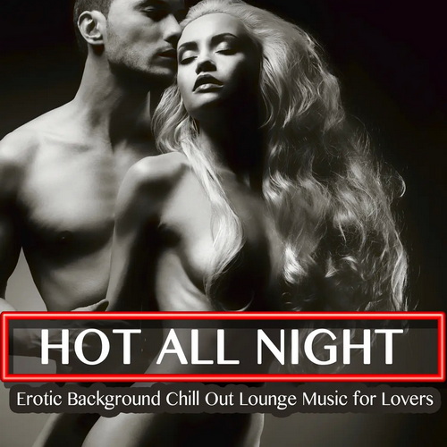 Hot All Night - Erotic Background Chill Out Lounge Music for Lovers (2016)  ...
