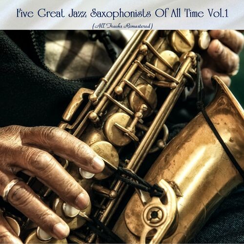 Five Great Jazz Saxophonists Of All Time Vol.1 (All Tracks Remastered) (202 ...