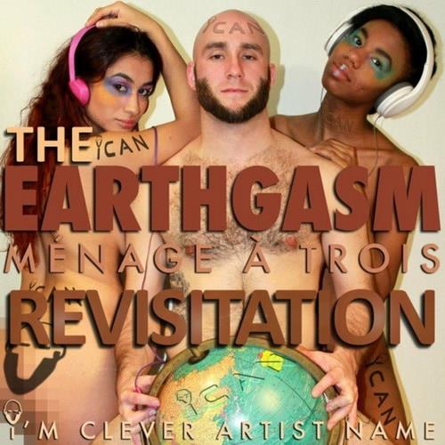 Im Clever Artist Name - Earthgasm, The Menage A Trois Revisitation (2022)